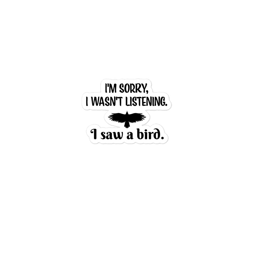 A 3 inch by 3 inch kiss-cut sticker of the words, "I'm Sorry, I wasn't listening. I saw a bird" with a raptor outline.