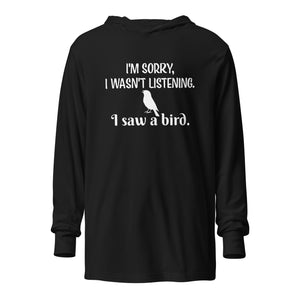 Black long-sleeved hooded bird shirt with the words I'm sorry I wasn't listening, I saw a bird. And a graphic of a songbird.