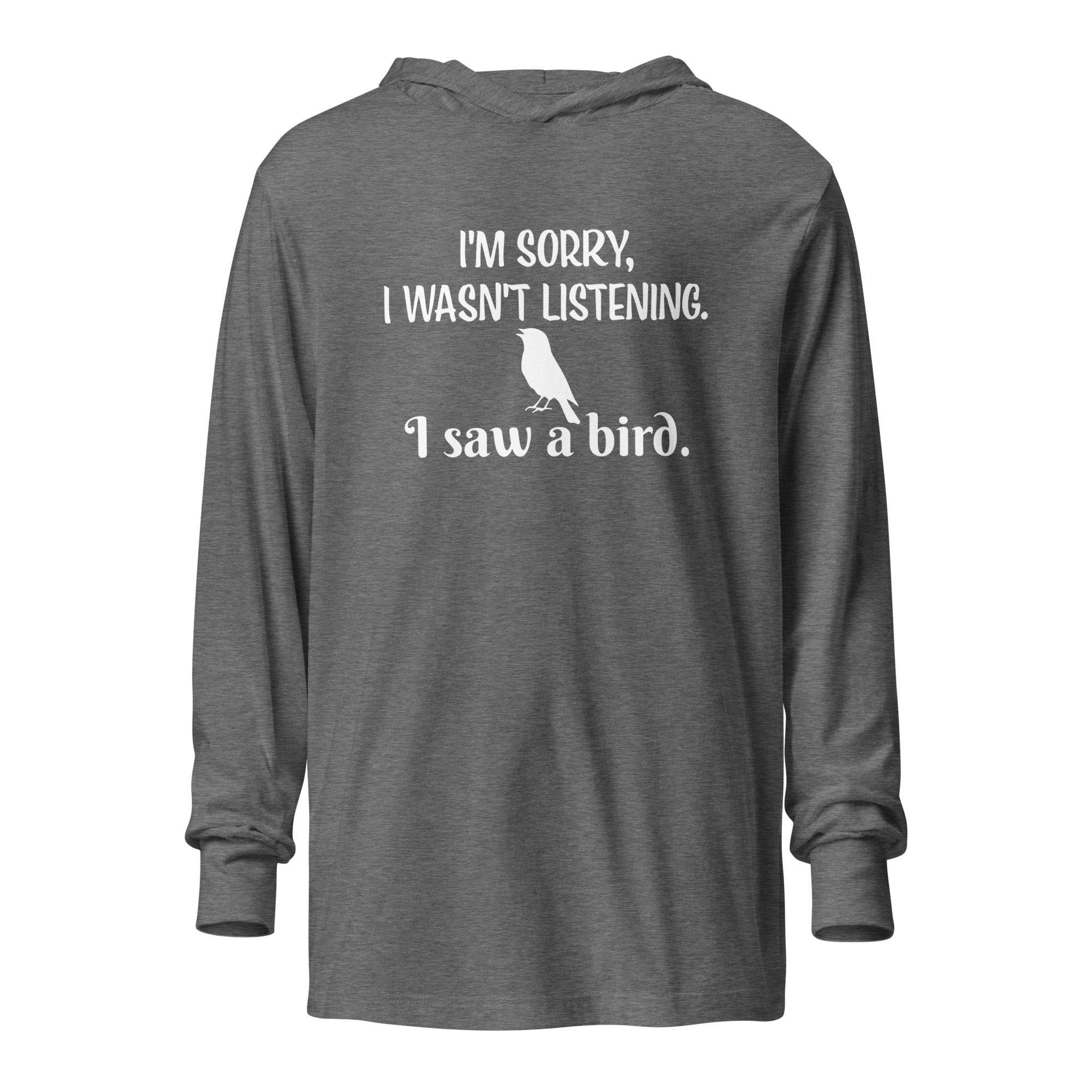 Heather grey long-sleeved hooded bird shirt with the words I'm sorry I wasn't listening, I saw a bird. And a graphic of a songbird.