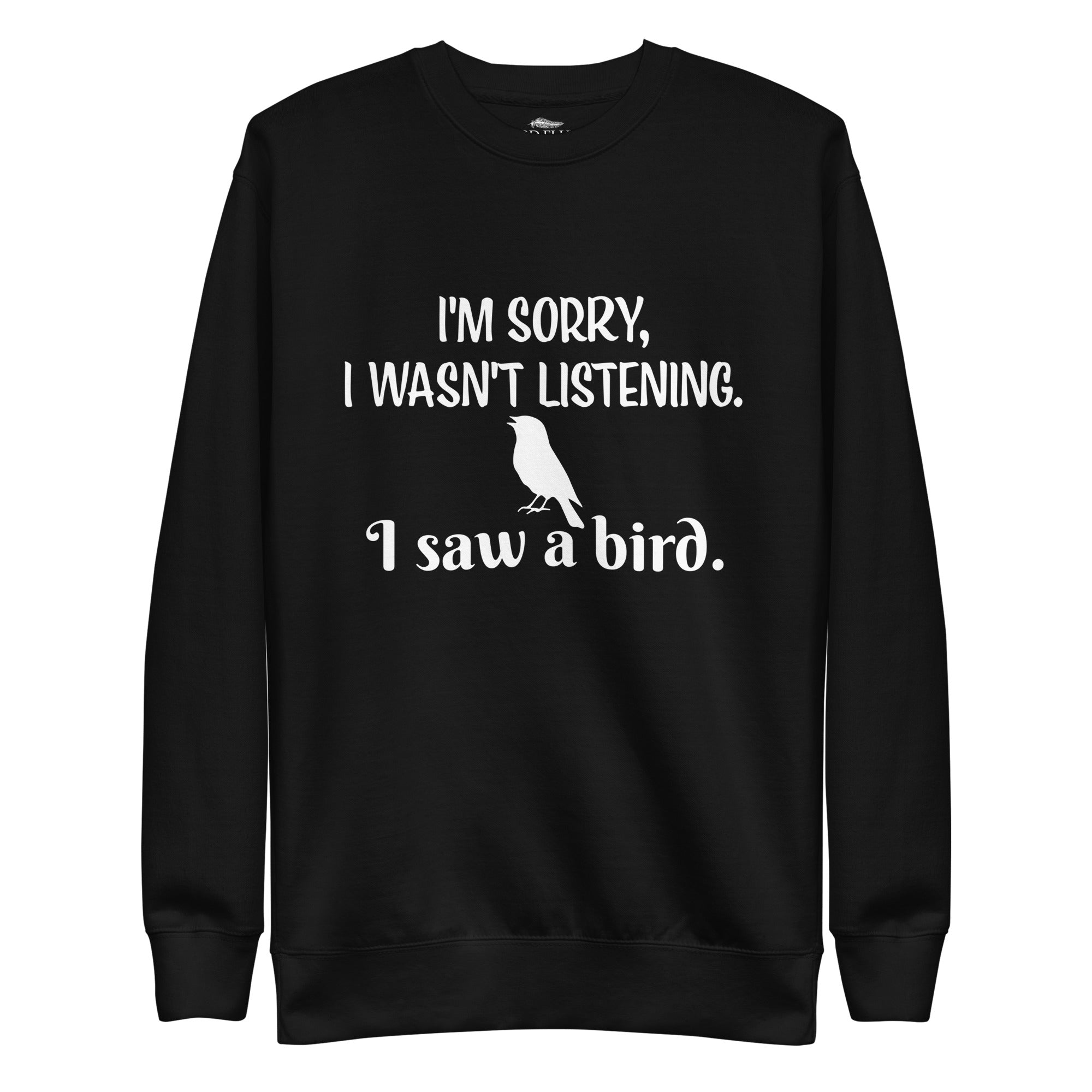 Black bird sweatshirt with the words I'm sorry I wasn't listening, I saw a bird. And a graphic of a songbird.