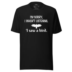 Black unisex bird t-shirt with the words I'm sorry I wasn't listening, I saw a bird. And a graphic of a bird flying.