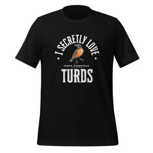 Black bird t-shirt with the words, "I Secretly Love Turds" on the front surrounding an illustration of an American Robin with its common and scientific names. 