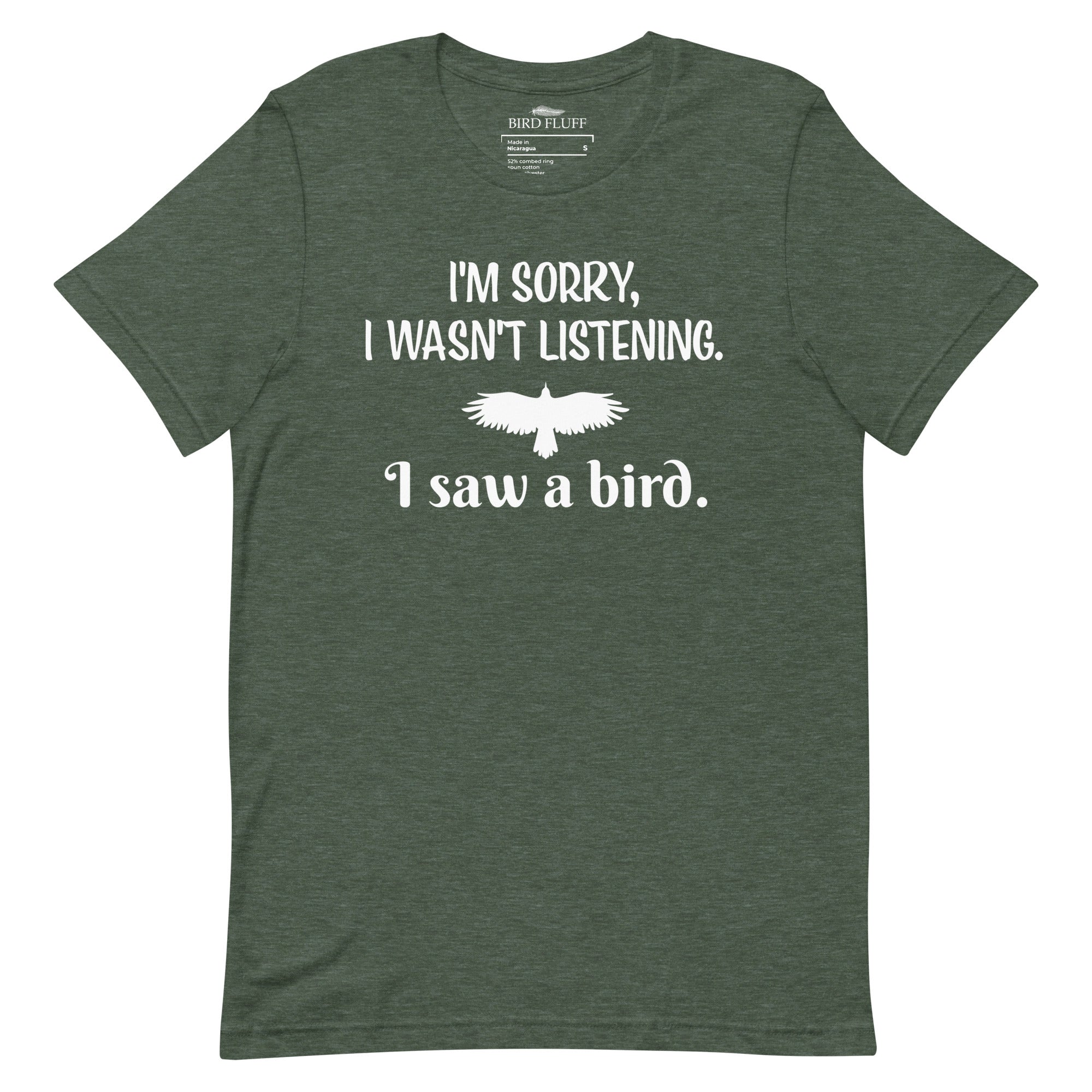 Heather forest green bird t-shirt with the words I'm sorry I wasn't listening, I saw a bird. And a graphic of a bird flying. 