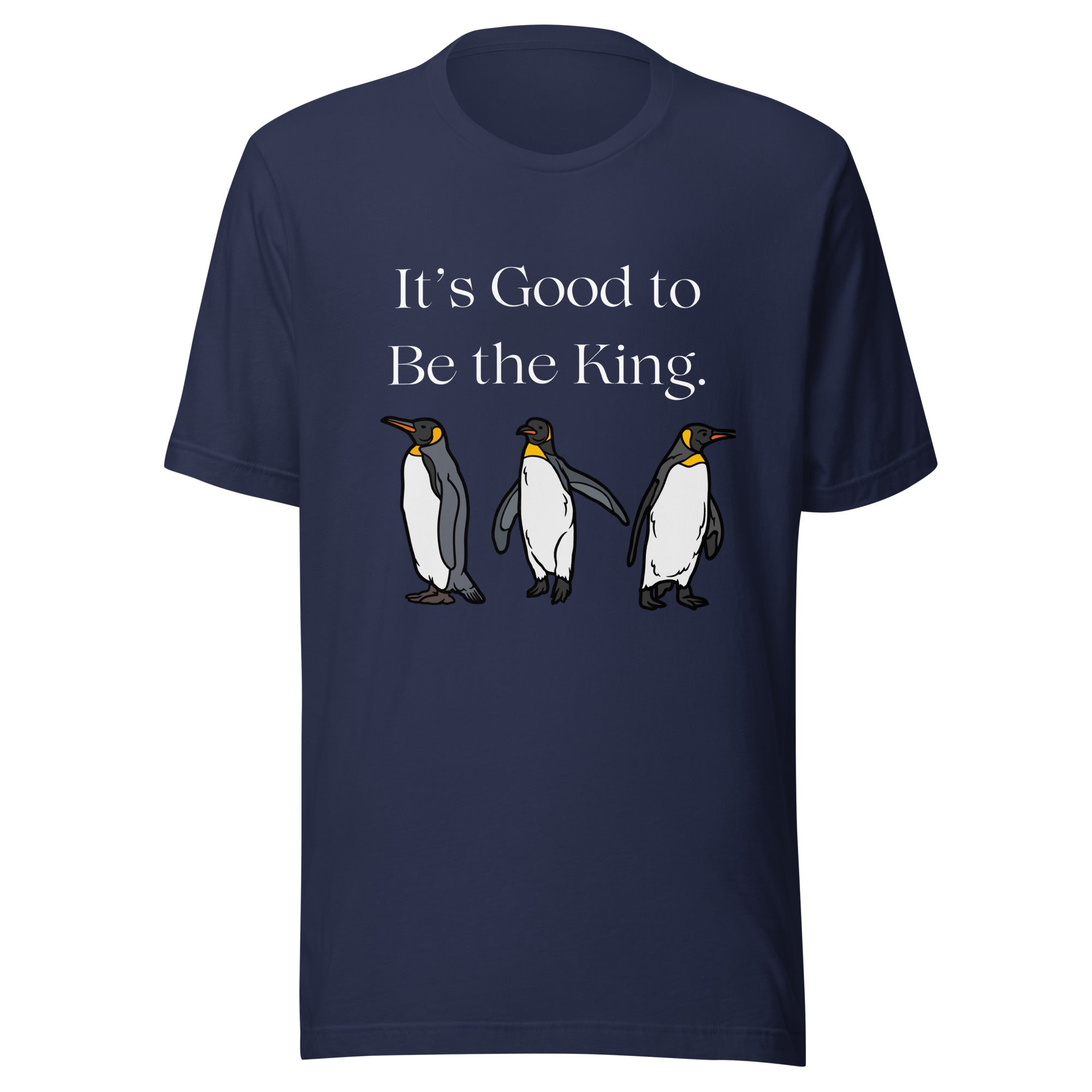 Navy blue unisex bird shirt with three king penguins below the phrase, "It's Good to Be The King."