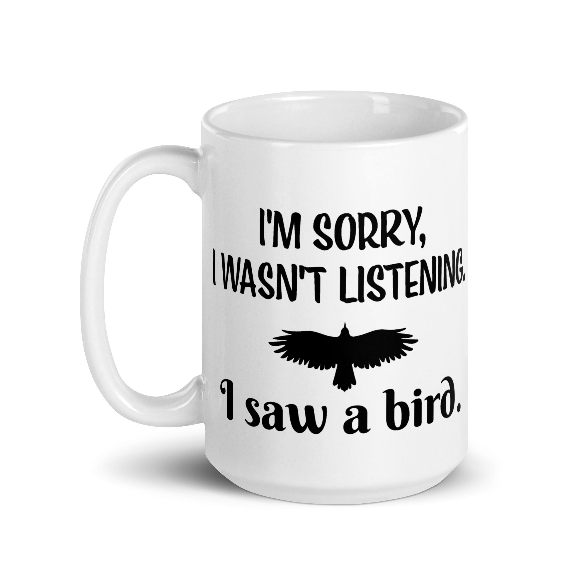 White 15oz mug with the words "I'm Sorry I Wasn't Listening. I Saw a Bird." around the silhouette of a bird flying.